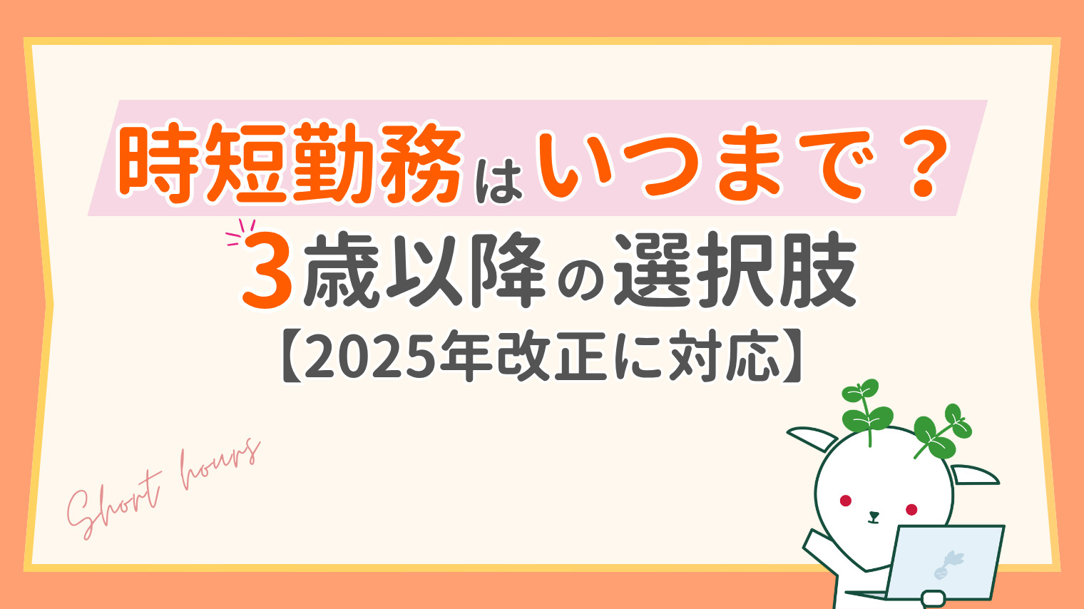 時短勤務はいつまで？3歳以降の選択肢と2025年改正を解説