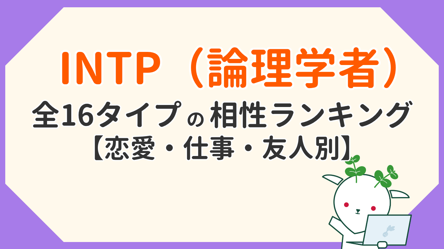 INTPの相性ランキング｜恋愛・仕事で良い相手をMBTI全16タイプ一覧で解説